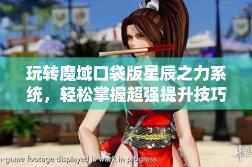 玩转魔域口袋版星辰之力系统，轻松掌握超强提升技巧！
