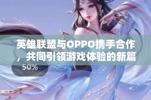 英雄联盟与OPPO携手合作，共同引领游戏体验的新篇章