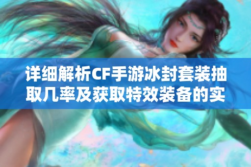 详细解析CF手游冰封套装抽取几率及获取特效装备的实用攻略