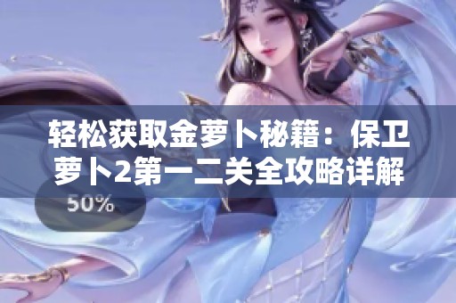 轻松获取金萝卜秘籍：保卫萝卜2第一二关全攻略详解