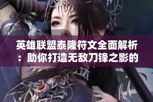 英雄联盟泰隆符文全面解析：助你打造无敌刀锋之影的关键技巧