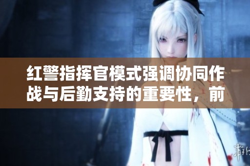 红警指挥官模式强调协同作战与后勤支持的重要性，前线才能取得胜利
