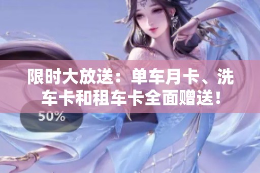 限时大放送：单车月卡、洗车卡和租车卡全面赠送！