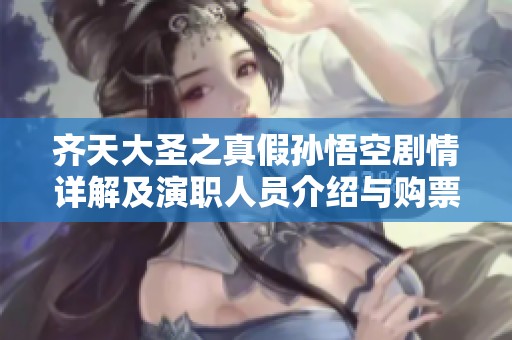 齐天大圣之真假孙悟空剧情详解及演职人员介绍与购票信息