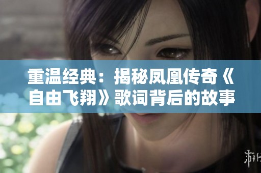 重温经典：揭秘凤凰传奇《自由飞翔》歌词背后的故事与情感