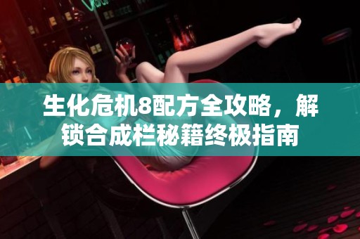 生化危机8配方全攻略，解锁合成栏秘籍终极指南
