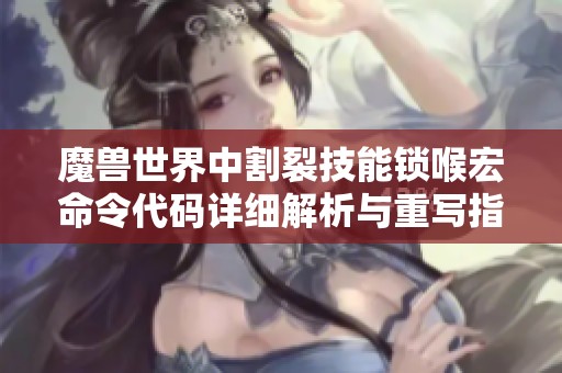 魔兽世界中割裂技能锁喉宏命令代码详细解析与重写指南