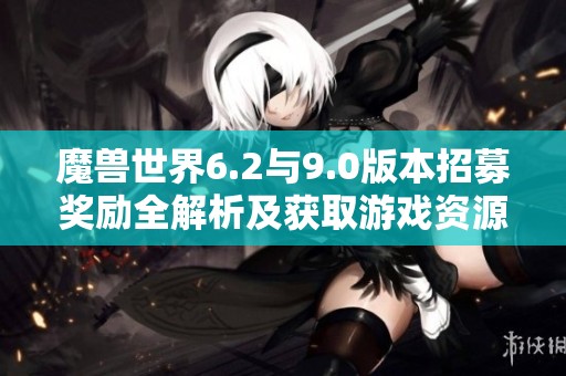 魔兽世界6.2与9.0版本招募奖励全解析及获取游戏资源秘籍