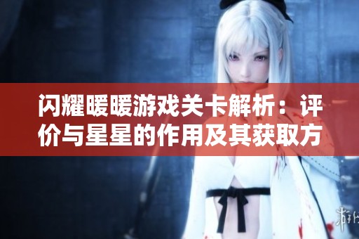 闪耀暖暖游戏关卡解析：评价与星星的作用及其获取方式详解