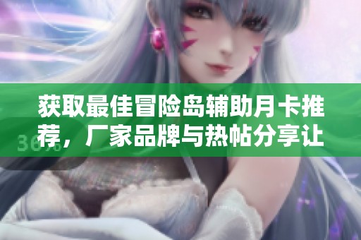 获取最佳冒险岛辅助月卡推荐，厂家品牌与热帖分享让你轻松选择