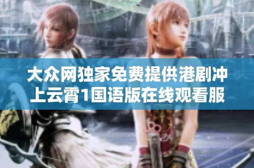大众网独家免费提供港剧冲上云霄1国语版在线观看服务