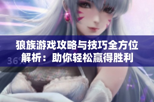 狼族游戏攻略与技巧全方位解析：助你轻松赢得胜利