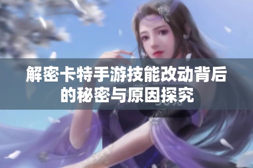 解密卡特手游技能改动背后的秘密与原因探究