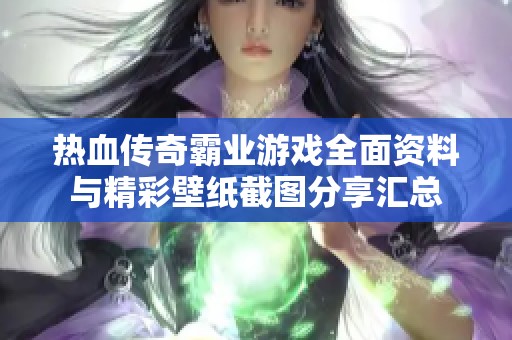 热血传奇霸业游戏全面资料与精彩壁纸截图分享汇总