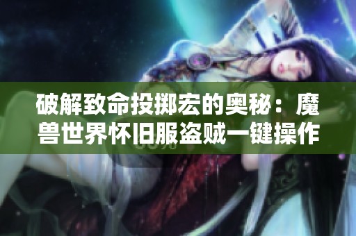破解致命投掷宏的奥秘：魔兽世界怀旧服盗贼一键操作全解析