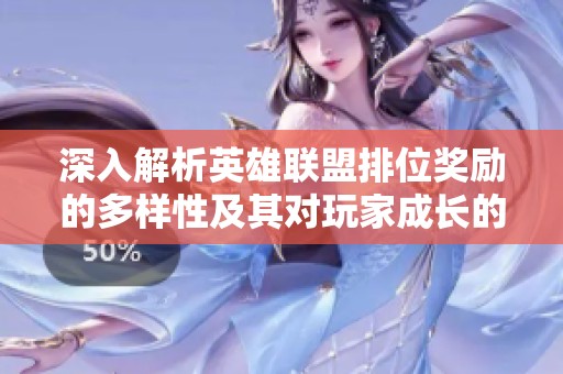 深入解析英雄联盟排位奖励的多样性及其对玩家成长的影响