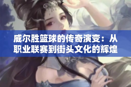 威尔胜篮球的传奇演变：从职业联赛到街头文化的辉煌历程