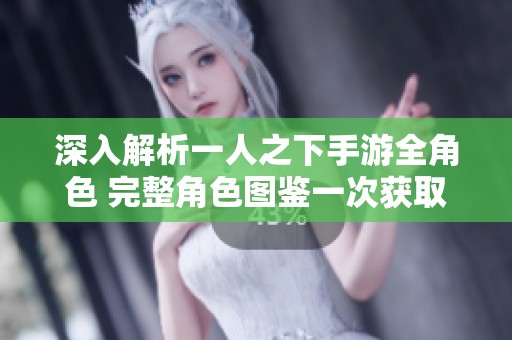深入解析一人之下手游全角色 完整角色图鉴一次获取尽在其中