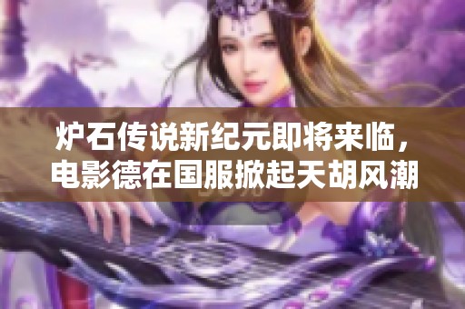 炉石传说新纪元即将来临，电影德在国服掀起天胡风潮