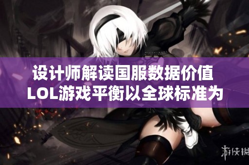 设计师解读国服数据价值 LOL游戏平衡以全球标准为核心