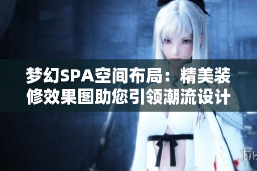 梦幻SPA空间布局：精美装修效果图助您引领潮流设计