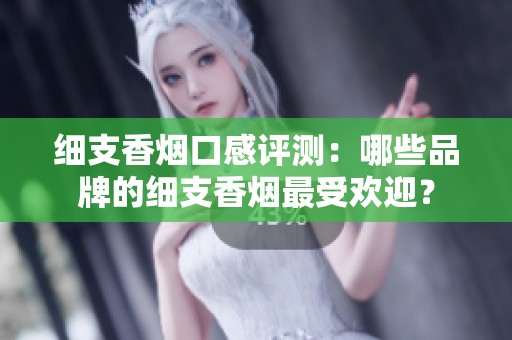 细支香烟口感评测：哪些品牌的细支香烟最受欢迎？
