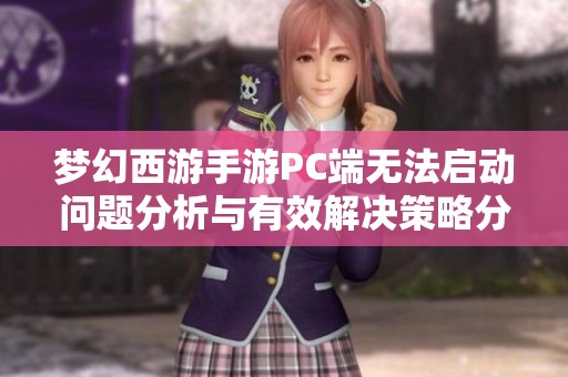 梦幻西游手游PC端无法启动问题分析与有效解决策略分享