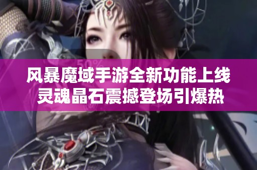 风暴魔域手游全新功能上线 灵魂晶石震撼登场引爆热潮
