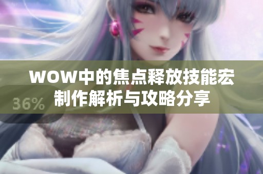 WOW中的焦点释放技能宏制作解析与攻略分享