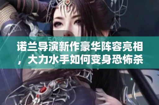 诺兰导演新作豪华阵容亮相，大力水手如何变身恐怖杀手的惊悚故事？