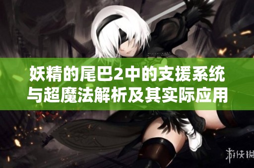 妖精的尾巴2中的支援系统与超魔法解析及其实际应用