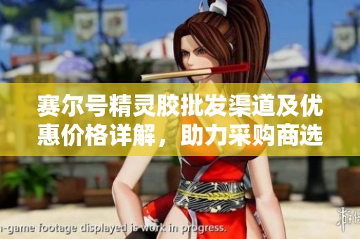 赛尔号精灵胶批发渠道及优惠价格详解，助力采购商选择和进货