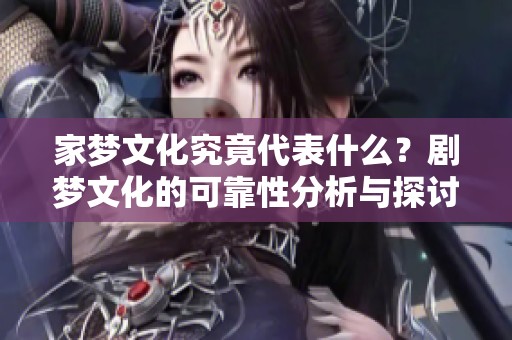 家梦文化究竟代表什么？剧梦文化的可靠性分析与探讨