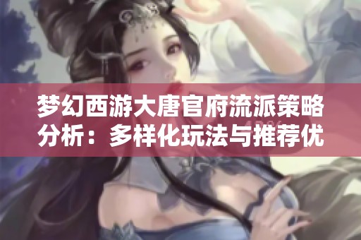 梦幻西游大唐官府流派策略分析：多样化玩法与推荐优选解析
