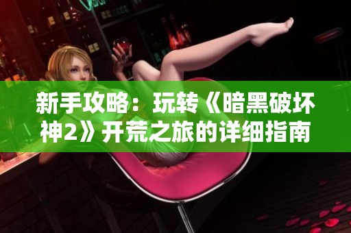 新手攻略：玩转《暗黑破坏神2》开荒之旅的详细指南