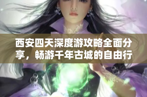 西安四天深度游攻略全面分享，畅游千年古城的自由行计划