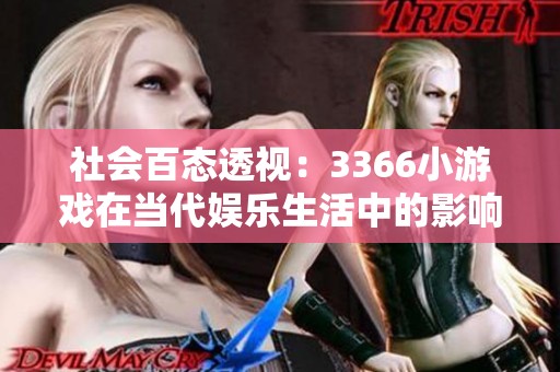 社会百态透视：3366小游戏在当代娱乐生活中的影响与反响