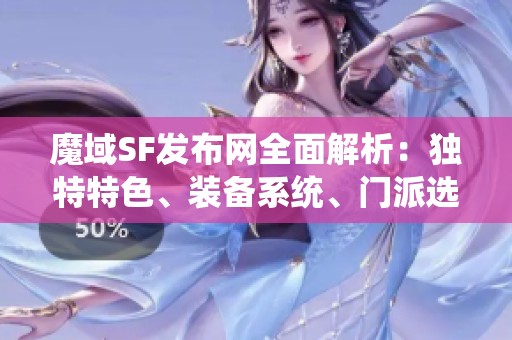 魔域SF发布网全面解析：独特特色、装备系统、门派选择与精彩剧情揭秘
