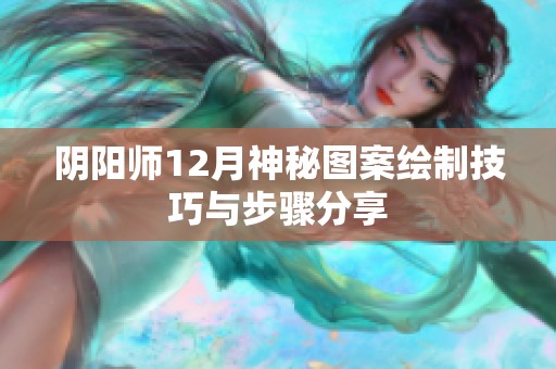 阴阳师12月神秘图案绘制技巧与步骤分享