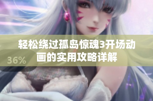 轻松绕过孤岛惊魂3开场动画的实用攻略详解
