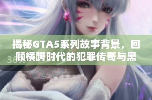 揭秘GTA5系列故事背景，回顾横跨时代的犯罪传奇与黑帮史诗