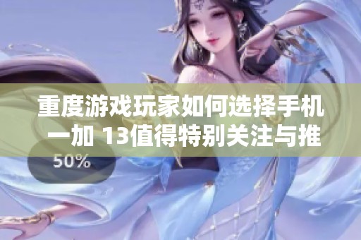 重度游戏玩家如何选择手机 一加 13值得特别关注与推荐