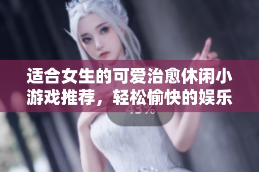 适合女生的可爱治愈休闲小游戏推荐，轻松愉快的娱乐选择