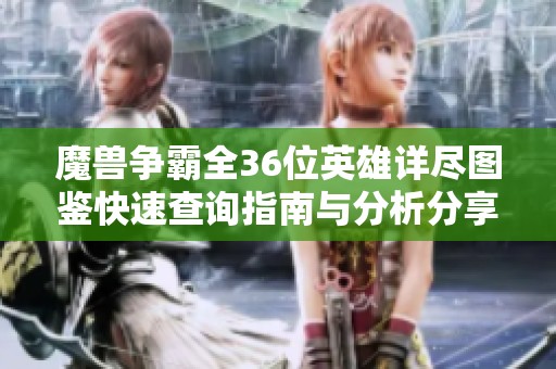 魔兽争霸全36位英雄详尽图鉴快速查询指南与分析分享