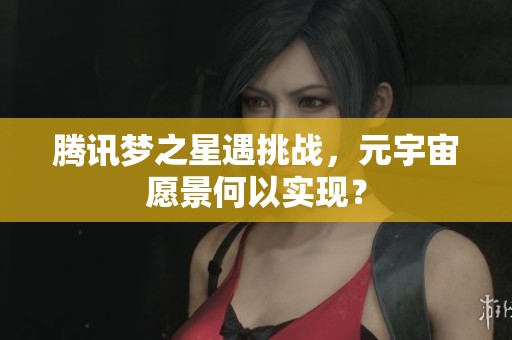 腾讯梦之星遇挑战，元宇宙愿景何以实现？