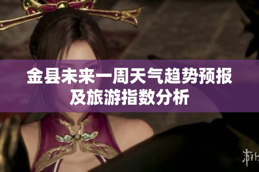 金县未来一周天气趋势预报及旅游指数分析