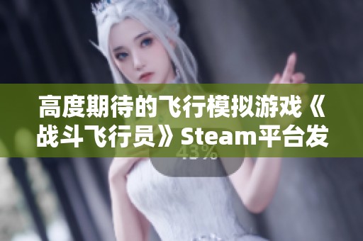 高度期待的飞行模拟游戏《战斗飞行员》Steam平台发售日期尚未确定