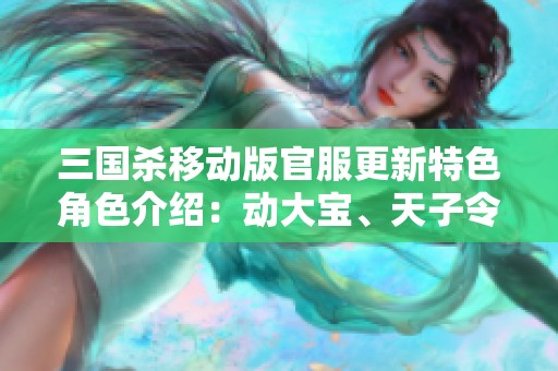 三国杀移动版官服更新特色角色介绍：动大宝、天子令甄姬、谋诸葛、戏重登场