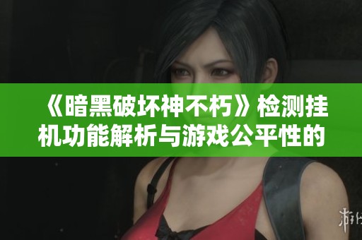 《暗黑破坏神不朽》检测挂机功能解析与游戏公平性的保障措施