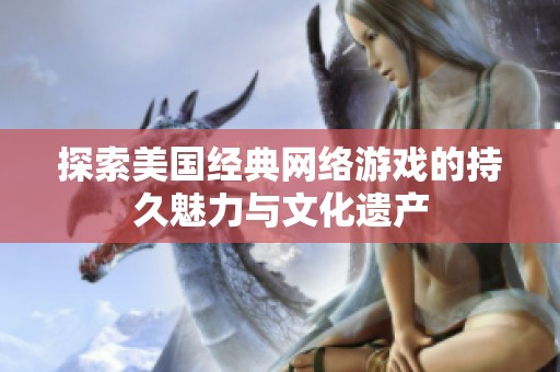 探索美国经典网络游戏的持久魅力与文化遗产